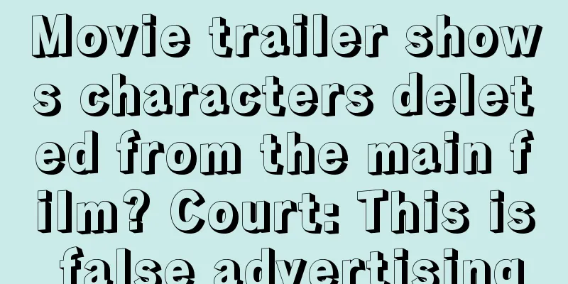 Movie trailer shows characters deleted from the main film? Court: This is false advertising