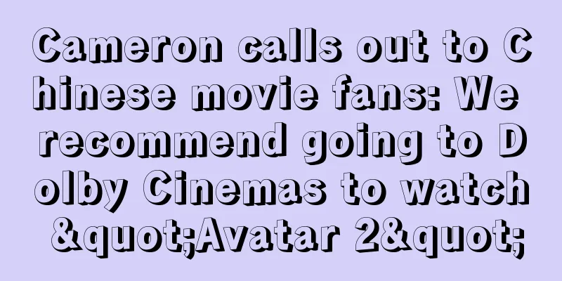 Cameron calls out to Chinese movie fans: We recommend going to Dolby Cinemas to watch "Avatar 2"
