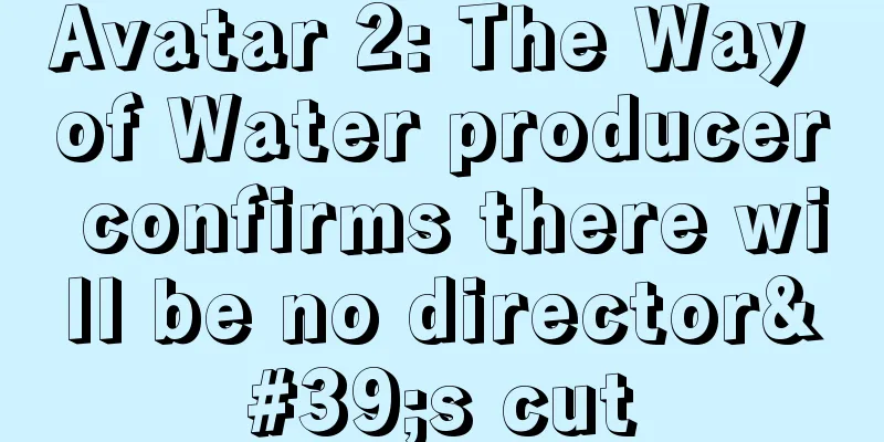 Avatar 2: The Way of Water producer confirms there will be no director's cut