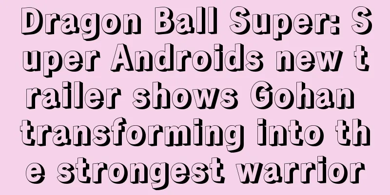 Dragon Ball Super: Super Androids new trailer shows Gohan transforming into the strongest warrior