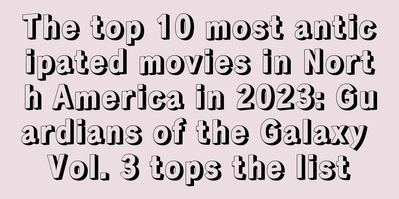 The top 10 most anticipated movies in North America in 2023: Guardians of the Galaxy Vol. 3 tops the list