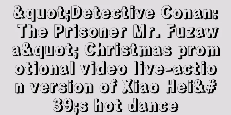 "Detective Conan: The Prisoner Mr. Fuzawa" Christmas promotional video live-action version of Xiao Hei's hot dance