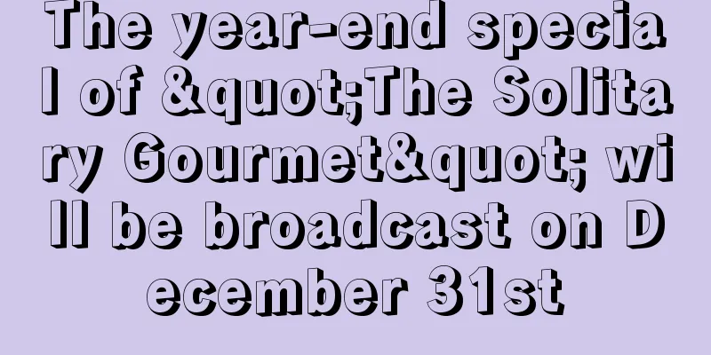 The year-end special of "The Solitary Gourmet" will be broadcast on December 31st