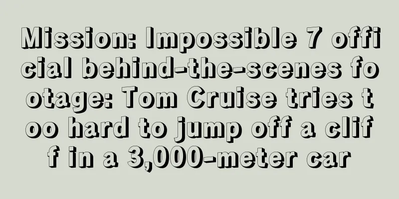 Mission: Impossible 7 official behind-the-scenes footage: Tom Cruise tries too hard to jump off a cliff in a 3,000-meter car