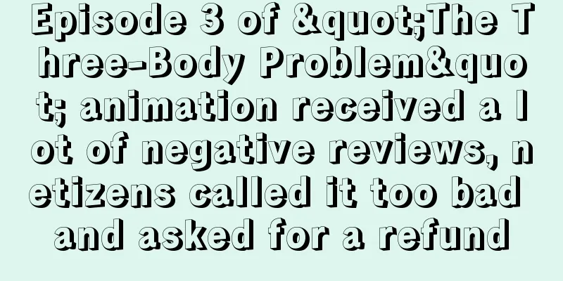 Episode 3 of "The Three-Body Problem" animation received a lot of negative reviews, netizens called it too bad and asked for a refund