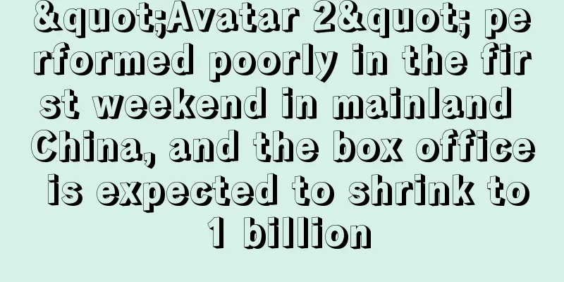 "Avatar 2" performed poorly in the first weekend in mainland China, and the box office is expected to shrink to 1 billion