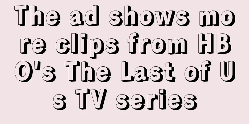 The ad shows more clips from HBO's The Last of Us TV series