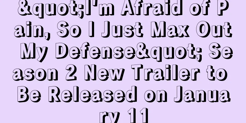 "I'm Afraid of Pain, So I Just Max Out My Defense" Season 2 New Trailer to Be Released on January 11