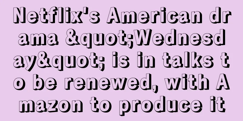 Netflix's American drama "Wednesday" is in talks to be renewed, with Amazon to produce it