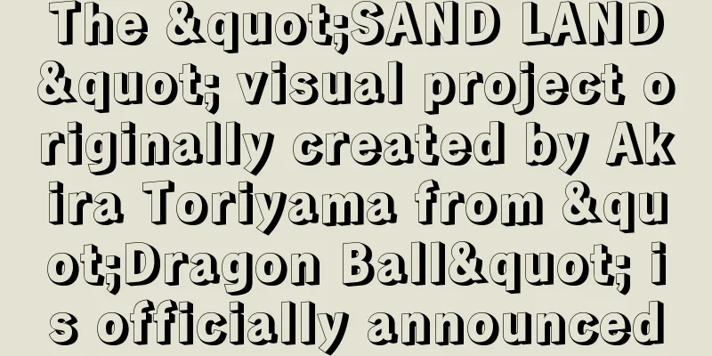 The "SAND LAND" visual project originally created by Akira Toriyama from "Dragon Ball" is officially announced