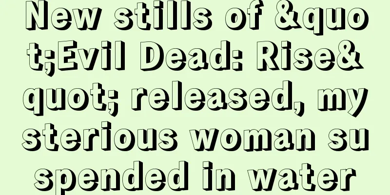 New stills of "Evil Dead: Rise" released, mysterious woman suspended in water
