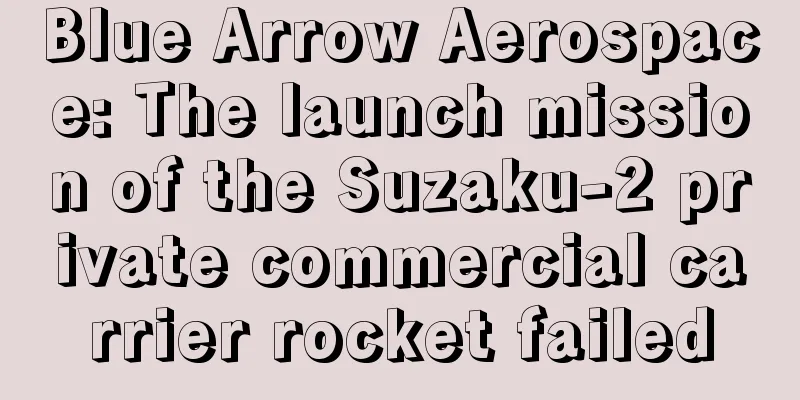 Blue Arrow Aerospace: The launch mission of the Suzaku-2 private commercial carrier rocket failed