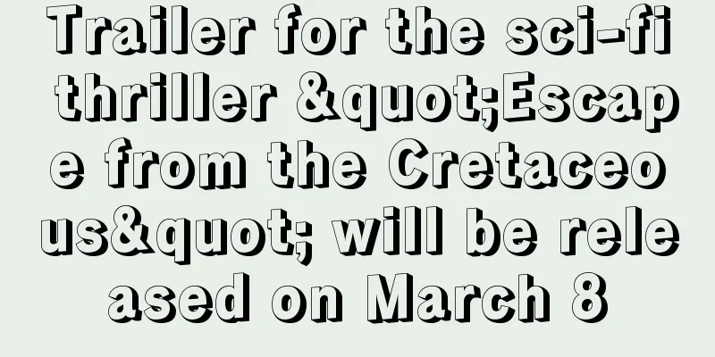 Trailer for the sci-fi thriller "Escape from the Cretaceous" will be released on March 8