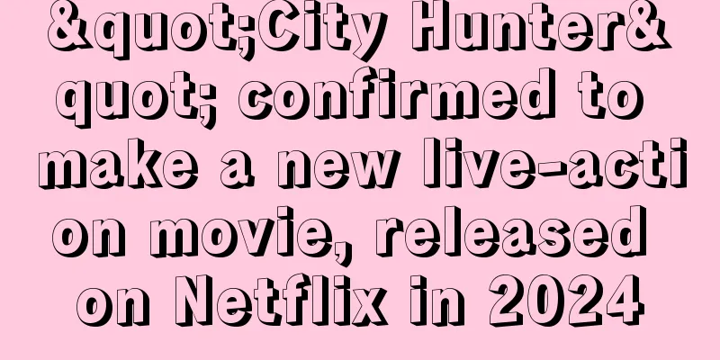 "City Hunter" confirmed to make a new live-action movie, released on Netflix in 2024