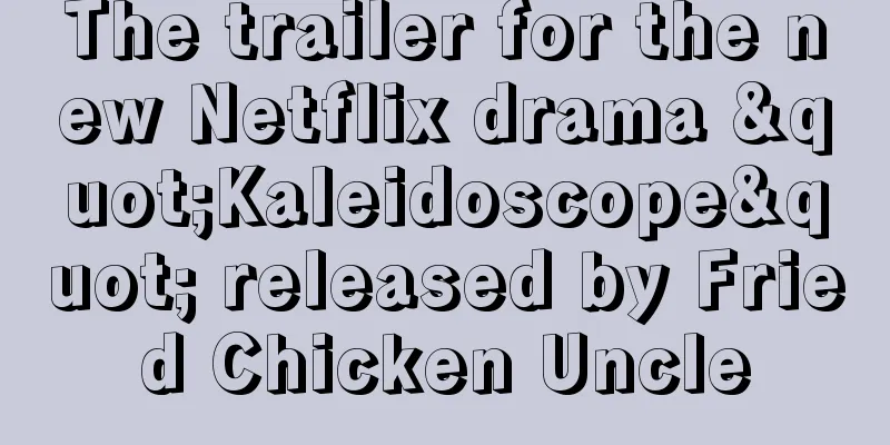 The trailer for the new Netflix drama "Kaleidoscope" released by Fried Chicken Uncle