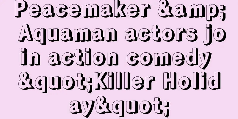 Peacemaker & Aquaman actors join action comedy "Killer Holiday"