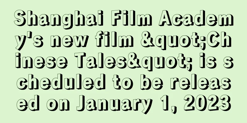 Shanghai Film Academy's new film "Chinese Tales" is scheduled to be released on January 1, 2023