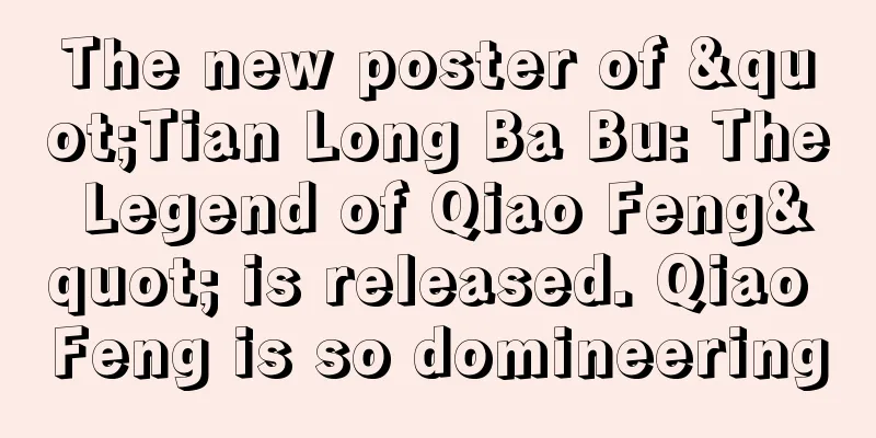 The new poster of "Tian Long Ba Bu: The Legend of Qiao Feng" is released. Qiao Feng is so domineering