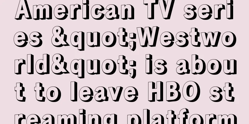 American TV series "Westworld" is about to leave HBO streaming platform