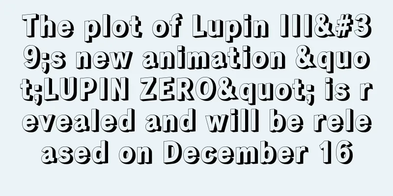 The plot of Lupin III's new animation "LUPIN ZERO" is revealed and will be released on December 16