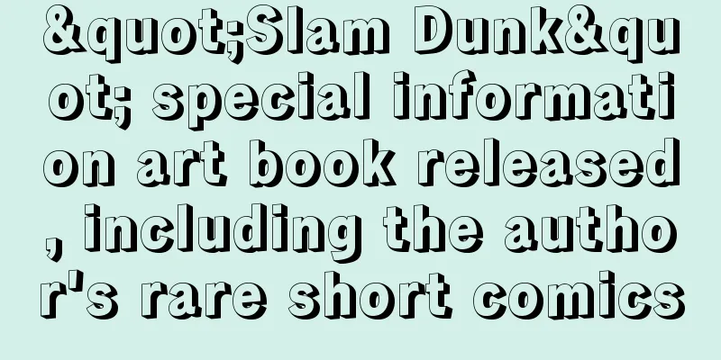 "Slam Dunk" special information art book released, including the author's rare short comics