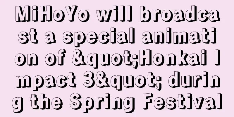 MiHoYo will broadcast a special animation of "Honkai Impact 3" during the Spring Festival