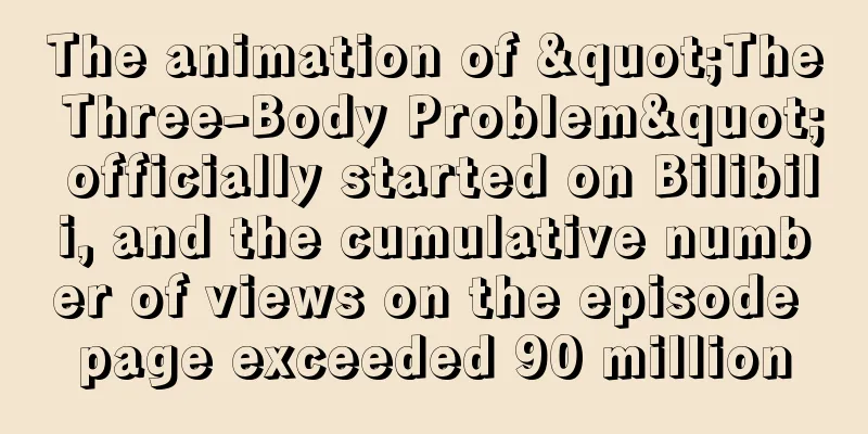 The animation of "The Three-Body Problem" officially started on Bilibili, and the cumulative number of views on the episode page exceeded 90 million