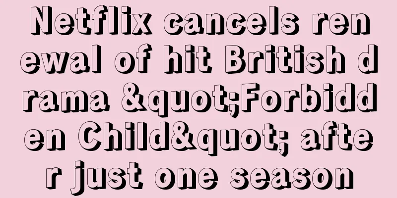 Netflix cancels renewal of hit British drama "Forbidden Child" after just one season