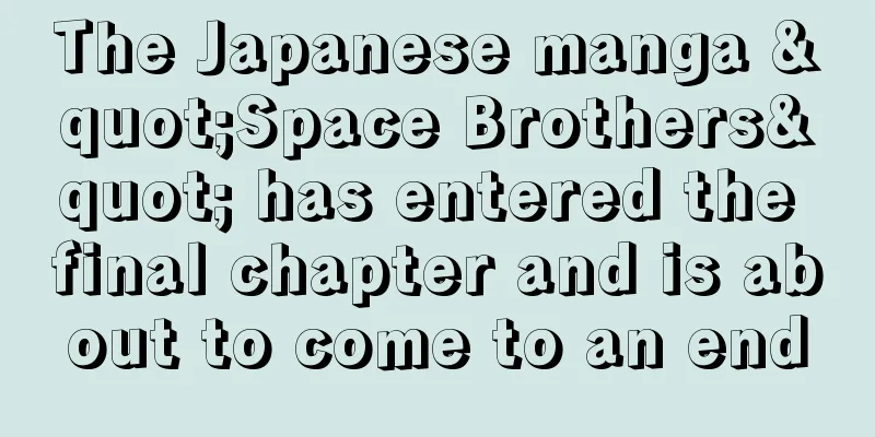 The Japanese manga "Space Brothers" has entered the final chapter and is about to come to an end