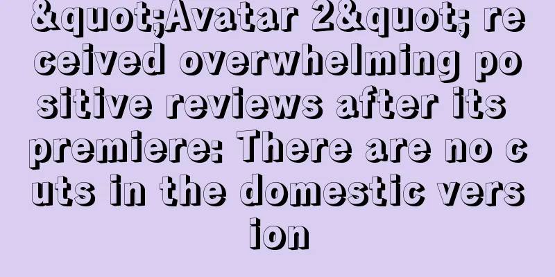 "Avatar 2" received overwhelming positive reviews after its premiere: There are no cuts in the domestic version