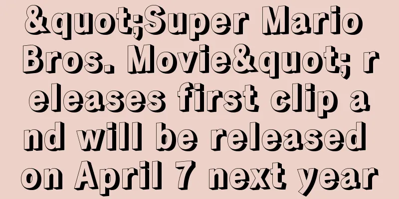 "Super Mario Bros. Movie" releases first clip and will be released on April 7 next year
