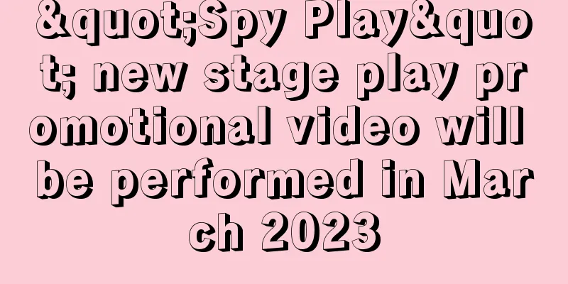"Spy Play" new stage play promotional video will be performed in March 2023