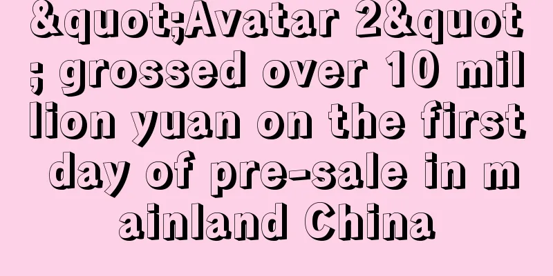 "Avatar 2" grossed over 10 million yuan on the first day of pre-sale in mainland China