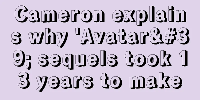 Cameron explains why 'Avatar' sequels took 13 years to make