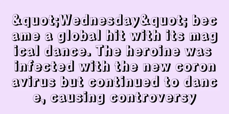 "Wednesday" became a global hit with its magical dance. The heroine was infected with the new coronavirus but continued to dance, causing controversy