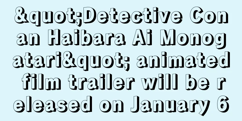 "Detective Conan Haibara Ai Monogatari" animated film trailer will be released on January 6