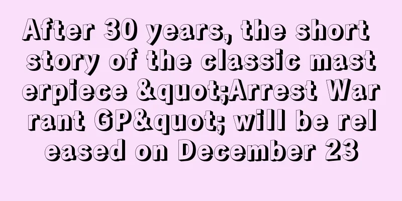 After 30 years, the short story of the classic masterpiece "Arrest Warrant GP" will be released on December 23