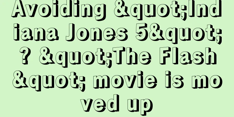 Avoiding "Indiana Jones 5"? "The Flash" movie is moved up