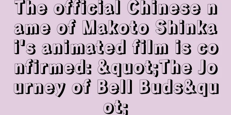 The official Chinese name of Makoto Shinkai's animated film is confirmed: "The Journey of Bell Buds"