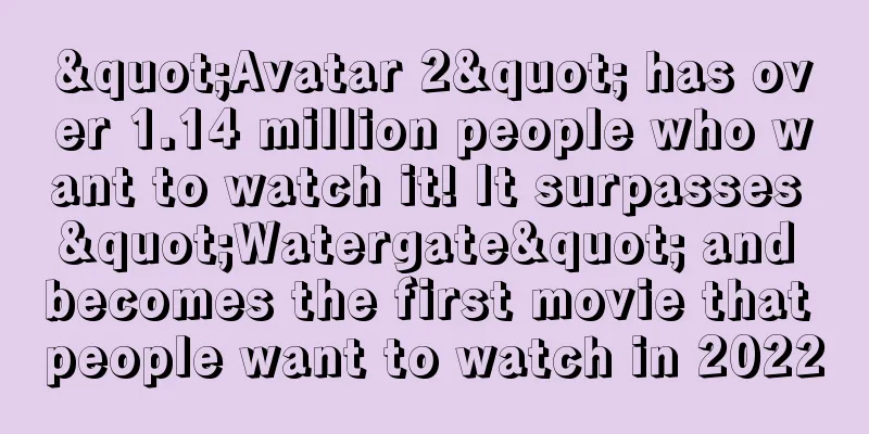 "Avatar 2" has over 1.14 million people who want to watch it! It surpasses "Watergate" and becomes the first movie that people want to watch in 2022