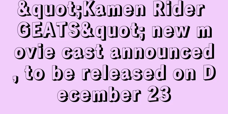 "Kamen Rider GEATS" new movie cast announced, to be released on December 23