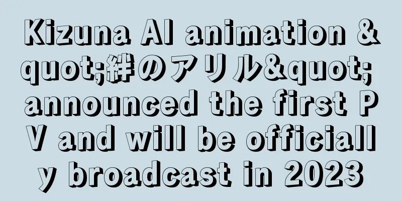Kizuna AI animation "絆のアリル" announced the first PV and will be officially broadcast in 2023