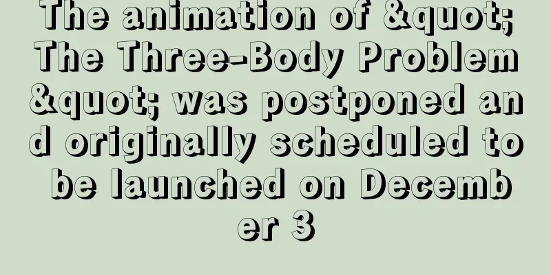 The animation of "The Three-Body Problem" was postponed and originally scheduled to be launched on December 3