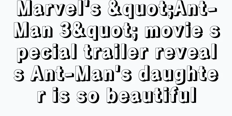 Marvel's "Ant-Man 3" movie special trailer reveals Ant-Man's daughter is so beautiful