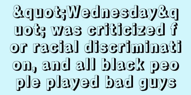 "Wednesday" was criticized for racial discrimination, and all black people played bad guys