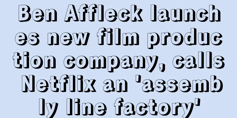 Ben Affleck launches new film production company, calls Netflix an 'assembly line factory'