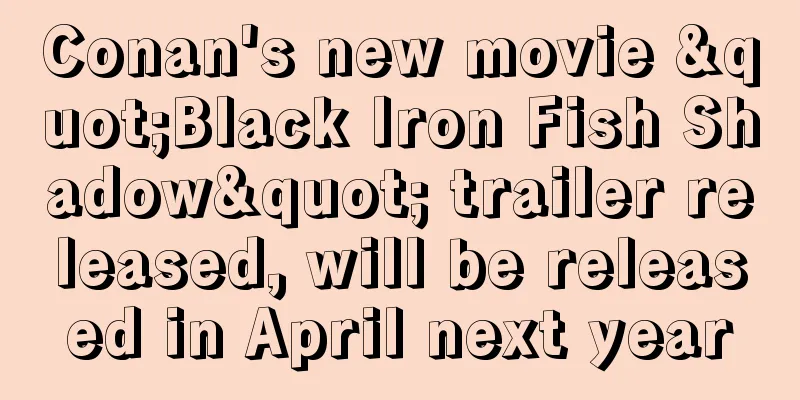 Conan's new movie "Black Iron Fish Shadow" trailer released, will be released in April next year