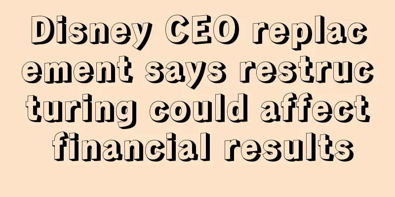 Disney CEO replacement says restructuring could affect financial results