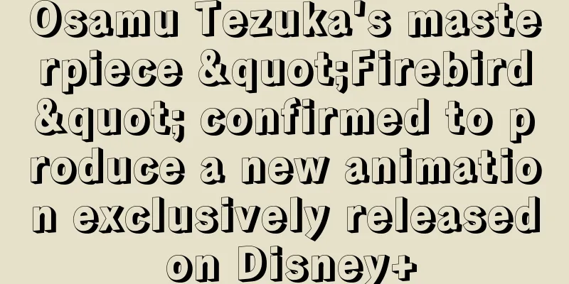 Osamu Tezuka's masterpiece "Firebird" confirmed to produce a new animation exclusively released on Disney+