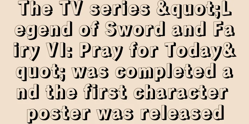 The TV series "Legend of Sword and Fairy VI: Pray for Today" was completed and the first character poster was released